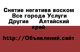 Снятие негатива воском. - Все города Услуги » Другие   . Алтайский край